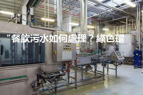“餐飲污水如何處理？綠色環(huán)保新篇章！”
